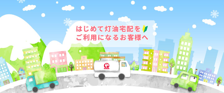 はじめて灯油宅配をご利用になるお客様へ